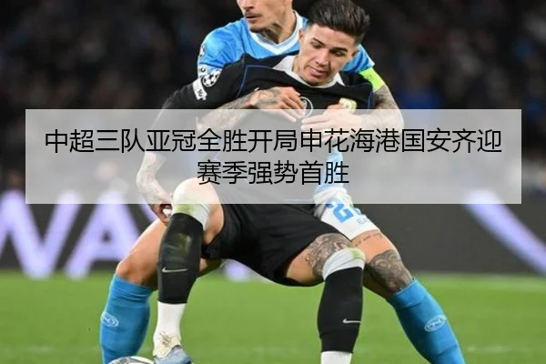 中超三队亚冠全胜开局申花海港国安齐迎赛季强势首胜